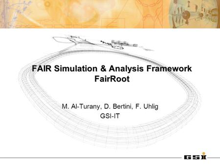 FAIR Simulation & Analysis Framework FairRoot M. Al-Turany, D. Bertini, F. Uhlig GSI-IT.