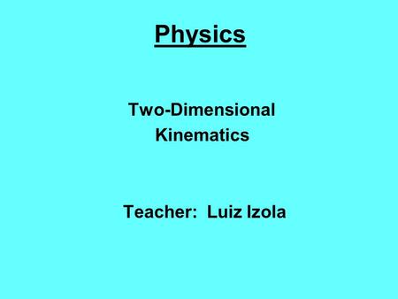 Two-Dimensional Kinematics Teacher: Luiz Izola