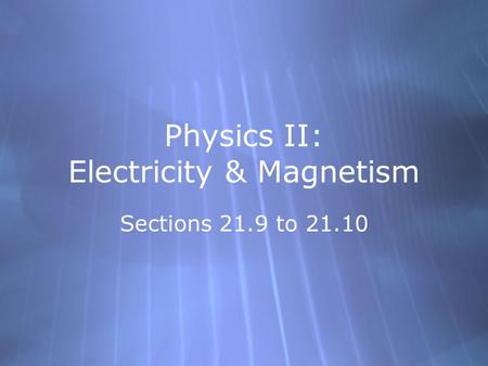 Physics II: Electricity & Magnetism Sections 21.9 to 21.10.