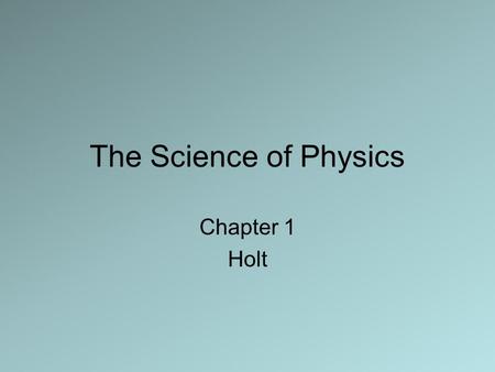 The Science of Physics Chapter 1 Holt. 1.1 What Is Physics? Physics is the scientific study of matter and energy and how they interact with each other.matter.