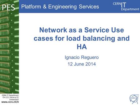 Platform & Engineering Services CERN IT Department CH-1211 Geneva 23 Switzerland www.cern.ch/i t PES Network as a Service Use cases for load balancing.