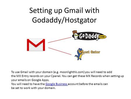 Setting up Gmail with Godaddy/Hostgator To use Gmail with your domain (e.g. moonlighthk.com) you will need to add the MX Entry records on your Cpanel.