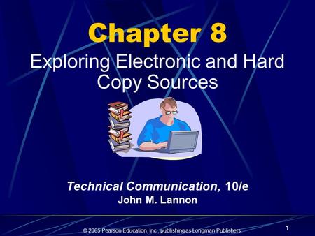 © 2005 Pearson Education, Inc., publishing as Longman Publishers. 1 Chapter 8 Exploring Electronic and Hard Copy Sources Technical Communication, 10/e.