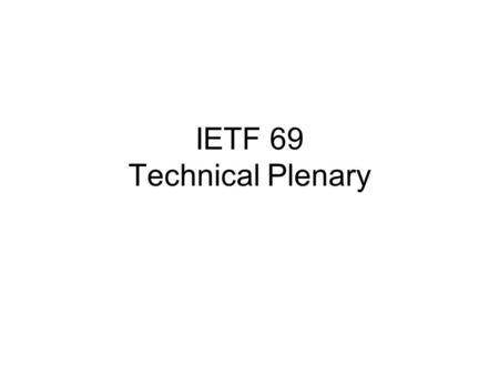 IETF 69 Technical Plenary. Agenda Welcome IRTF Chair’s report –Aaron Falk IAB Chair’s report –Olaf Kolkman Open microphone session.