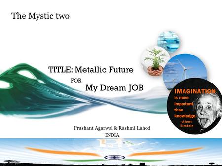 The Mystic two Prashant Agarwal & Rashmi Lahoti INDIA My Dream JOB TITLE: Metallic Future FOR.