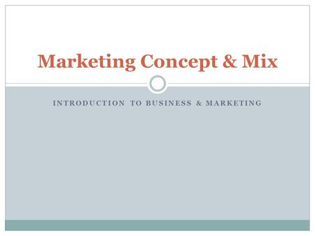 INTRODUCTION TO BUSINESS & MARKETING Marketing Concept & Mix.