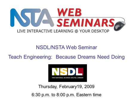 LIVE INTERACTIVE YOUR DESKTOP Thursday, February19, 2009 6:30 p.m. to 8:00 p.m. Eastern time NSDL/NSTA Web Seminar Teach Engineering: Because.