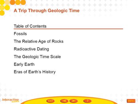 Table of Contents Fossils The Relative Age of Rocks Radioactive Dating The Geologic Time Scale Early Earth Eras of Earth’s History A Trip Through Geologic.