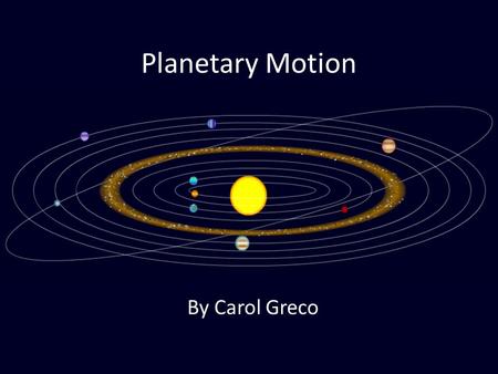 Planetary Motion By Carol Greco. Why do planets move the around the sun the way they do? First you need to understand that scientists have discovered.