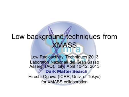 Low background techniques from XMASS Low Radioactivity Techniques 2013 Laboratori Nazionali del Gran Sasso Assergi (AQ), Italy, April 10-12, 2013 Hiroshi.