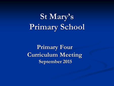 St Mary’s Primary School Primary Four Curriculum Meeting September 2015 September 2015.