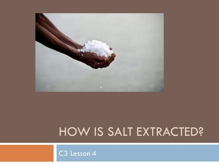 HOW IS SALT EXTRACTED? C3 Lesson 4. Learning Outcomes  All … will list the different ways salt can be extracted  Most …will describe the two main ways.