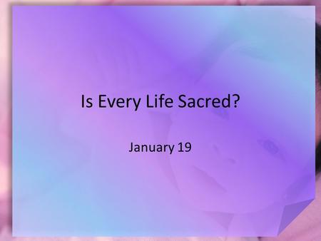 Is Every Life Sacred? January 19.