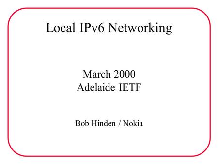 Local IPv6 Networking March 2000 Adelaide IETF Bob Hinden / Nokia.