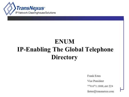 IP Network Clearinghouse Solutions ENUM IP-Enabling The Global Telephone Directory Frank Estes Vice President 770.671.1888, ext 224