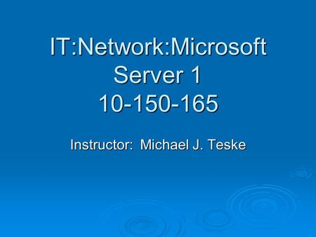 IT:Network:Microsoft Server 1 10-150-165 Instructor: Michael J. Teske.