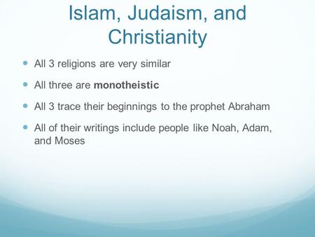 Islam, Judaism, and Christianity All 3 religions are very similar All three are monotheistic All 3 trace their beginnings to the prophet Abraham All of.