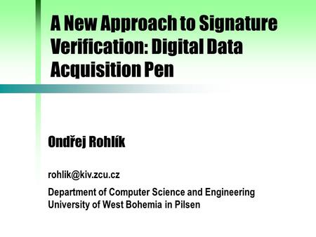 A New Approach to Signature Verification: Digital Data Acquisition Pen Ondřej Rohlík Department of Computer Science and Engineering University.
