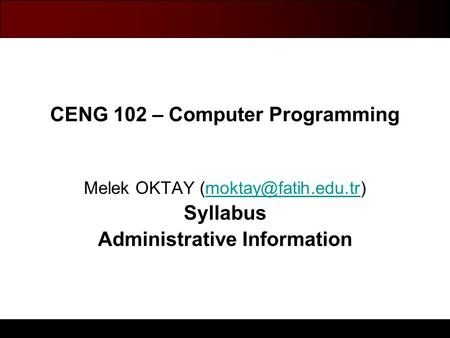 Bilgisayar Mühendisliği Bölümü CENG 102 – Computer Programming Melek OKTAY Syllabus Administrative Information.