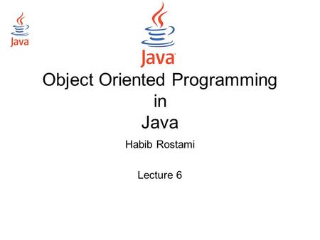 Object Oriented Programming in Java Habib Rostami Lecture 6.