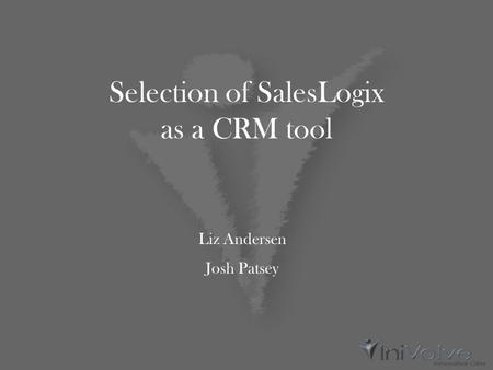 Selection of SalesLogix as a CRM tool Liz Andersen Josh Patsey.
