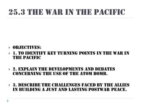 25.3 The War in the Pacific  Objectives:  1. To identify key turning points in the war in the Pacific  2. Explain the developments and debates concerning.