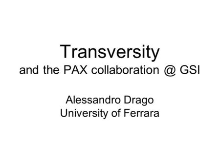 Transversity and the PAX GSI Alessandro Drago University of Ferrara.