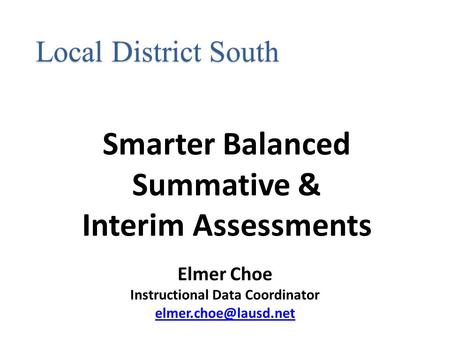 Smarter Balanced Summative & Interim Assessments Local District South Elmer Choe Instructional Data Coordinator