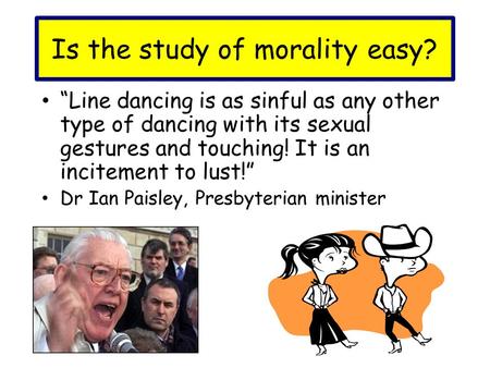 Is the study of morality easy? “Line dancing is as sinful as any other type of dancing with its sexual gestures and touching! It is an incitement to lust!”