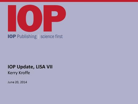 IOP Update, LISA VII Kerry Kroffe June 20, 2014. ● What’s been happening since LISA VI? ● Recent IOP Developments ● Astronomy Image Explorer ● eBooks.