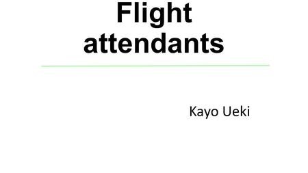 Flight attendants Kayo Ueki. Purpose & significance of research project What can I do in my university life for my future career? Search about my future.