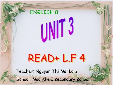 ENGLISH 8 READ+ L.F 4 Teacher: Nguyen Thi Mai Lam School: Mao Khe I secondary school.