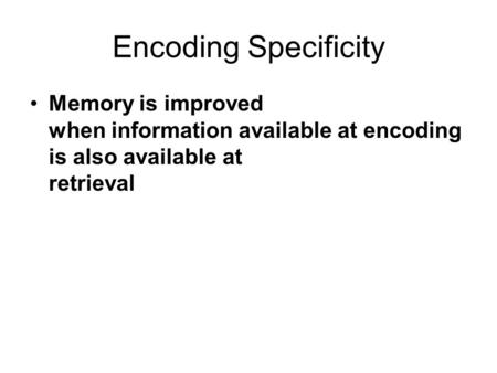 Encoding Specificity Memory is improved when information available at encoding is also available at retrieval.