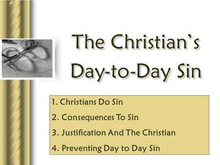 The Christian’s Day-to-Day Sin The Christian’s Day-to-Day Sin 1. Christians Do Sin 2. Consequences To Sin 3. Justification And The Christian 4. Preventing.