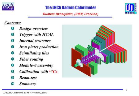 0 The LHCb Hadron Calorimeter Rustem Dzhelyadin, (IHEP, Protvino) INSTR02 Conference, BNPI, Novosibirsk, Russia Contents:  Design overview  Trigger with.