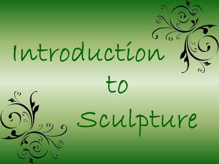 Introduction Sculpture to. Sculpture Sculpture is a three dimensional work of art. Sculpture is art that is designed to occupy space.