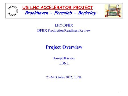 1 LHC-DFBX DFBX Production Readiness Review Project Overview Joseph Rasson LBNL 23-24 October 2002, LBNL Brookhaven - Fermilab - Berkeley US LHC ACCELERATOR.