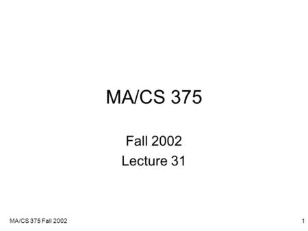 MA/CS 375 Fall 20021 MA/CS 375 Fall 2002 Lecture 31.