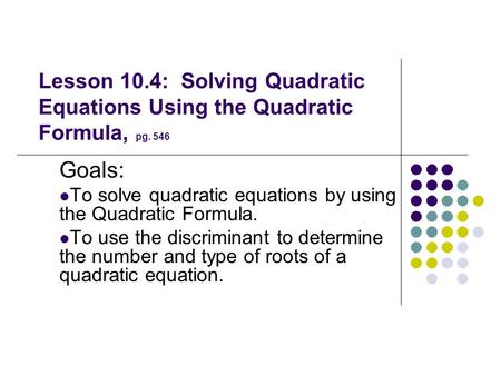 Goals: To solve quadratic equations by using the Quadratic Formula.
