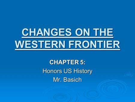 CHANGES ON THE WESTERN FRONTIER CHAPTER 5: Honors US History Mr. Basich.