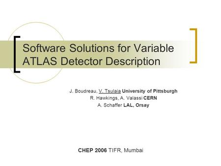 Software Solutions for Variable ATLAS Detector Description J. Boudreau, V. Tsulaia University of Pittsburgh R. Hawkings, A. Valassi CERN A. Schaffer LAL,