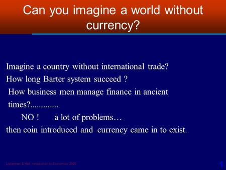 Lieberman & Hall; Introduction to Economics, 2005 1 Can you imagine a world without currency? Imagine a country without international trade? How long Barter.