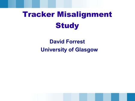 Tracker Misalignment Study David Forrest University of Glasgow.