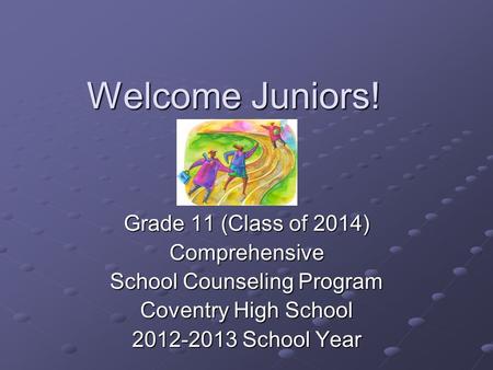 Welcome Juniors! Grade 11 (Class of 2014) Comprehensive School Counseling Program Coventry High School 2012-2013 School Year.