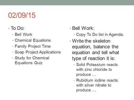 02/09/15 To Do: Bell Work Chemical Equations Family Project Time Soap Project Applications Study for Chemical Equations Quiz Bell Work: Copy To Do list.