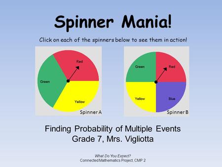 Spinner Mania! Finding Probability of Multiple Events Grade 7, Mrs. Vigliotta What Do You Expect? Connected Mathematics Project, CMP 2 Click on each of.