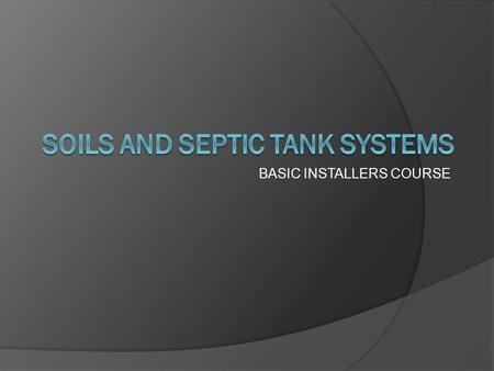 BASIC INSTALLERS COURSE. SHARED RESPONSIBILITY  SOIL TESTER SITE EVALUATION ○ PERCOLATION ○ OTHER  PUBLIC HEALTH ENVIRONMENTALIST PLAN REVIEW INSPECTION.
