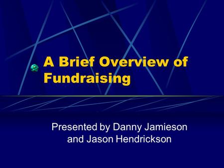 A Brief Overview of Fundraising Presented by Danny Jamieson and Jason Hendrickson.
