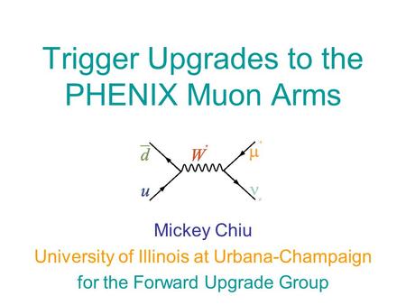 Trigger Upgrades to the PHENIX Muon Arms Mickey Chiu University of Illinois at Urbana-Champaign for the Forward Upgrade Group.