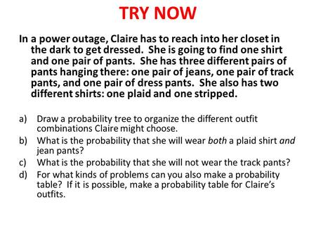 TRY NOW In a power outage, Claire has to reach into her closet in the dark to get dressed. She is going to find one shirt and one pair of pants. She has.